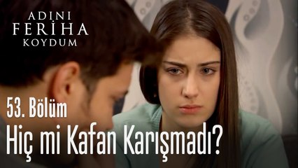 Hiç mi kafan karışmadı? - Adını Feriha Koydum 53. Bölüm