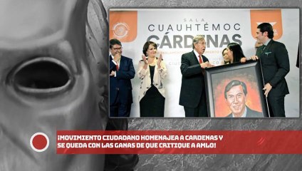 ¡MOVIMIENTO CIUDADANO HOMENAJEA A CARDENAS Y SE QUEDA CON LAS GANAS DE QUE CRITIQUE A AMLO!