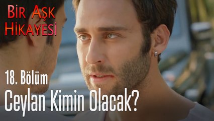 Ceylan kimin olacak - Bir Aşk Hikayesi 18. Bölüm