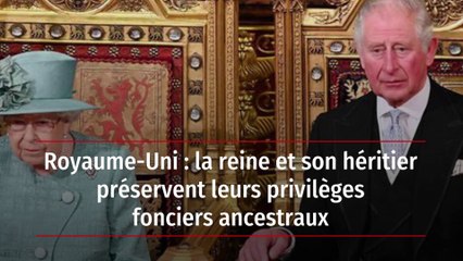 Royaume-Uni : la reine et son héritier préservent leurs privilèges fonciers ancestraux