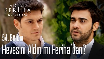 Hevesini aldın mı Feriha'dan? - Adını Feriha Koydum 54. Bölüm