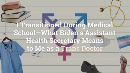 I Transitioned During Medical School—What Biden’s Assistant Health Secretary Means to Me a