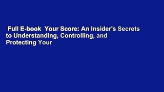 Full E-book  Your Score: An Insider's Secrets to Understanding, Controlling, and Protecting Your