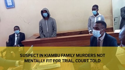 Suspect in Kiambu family murders not mentally fit for trial, court told