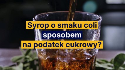 Syrop o smaku coli sposobem na podatek cukrowy?