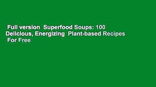 Full version  Superfood Soups: 100 Delicious, Energizing  Plant-based Recipes  For Free