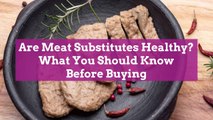 Are Meat Substitutes Healthy? What You Should Know Before Buying