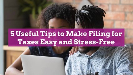 5 Useful Tips to Make Filing for Taxes Easy and Stress-Free