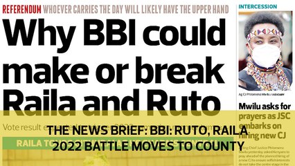 The News Brief: BBI: Ruto, Raila battle moves to county assemblies