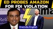 Amazon under ED lens for alleged FDI violations | Oneindia News