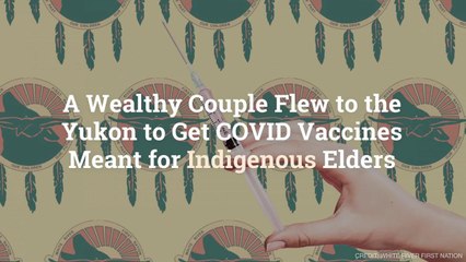 A Wealthy Couple Flew to the Yukon to Get COVID Vaccines Meant for Indigenous Elders
