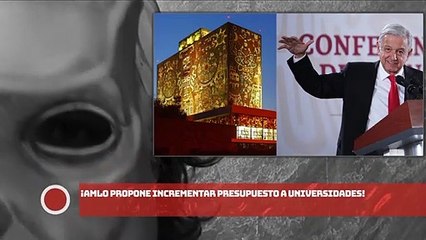 ¡AMLO PROPONE INCREMENTAR PRESUPUESTO A UNIVERSIDADES!