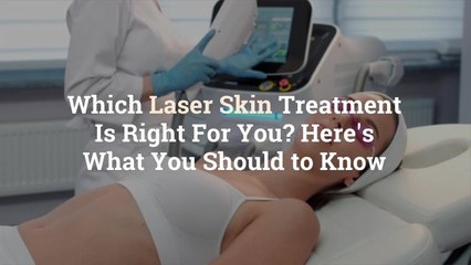 Which Laser Skin Treatment Is Right For You? Here’s What You Should to Know