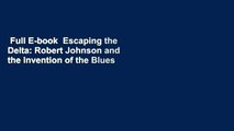 Full E-book  Escaping the Delta: Robert Johnson and the Invention of the Blues  For Free