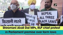 Shiromani Akali Dal MPs, RLP chief protest in Parliament premise over farm laws