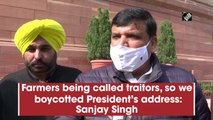 Farmers being called traitors, so we boycotted President’s address: Sanjay Singh