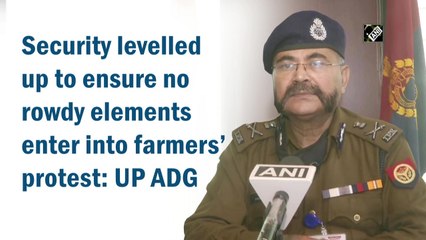 Security levelled up to ensure no rowdy elements enter into farmers’ protest: UP ADG