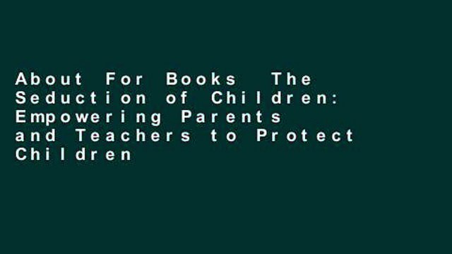 About For Books The Seduction of Children: Empowering Parents and Teachers to Protect Children