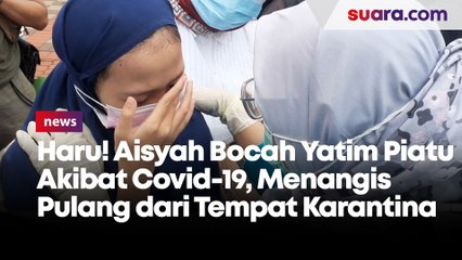 Haru! Aisyah Bocah Yatim Piatu Akibat Covid-19, Menangis Pulang dari Tempat Karantina