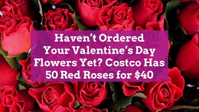 Haven’t Ordered Your Valentine's Day Flowers Yet? Costco Has 50 Red Roses for $40
