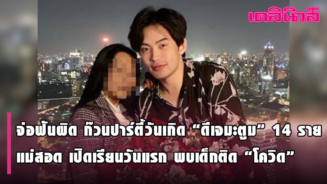 จ่อฟันผิด ก๊วนปาร์ตี้วันเกิด “ดีเจมะตูม” 14 ราย-แม่สอด เปิดเรียนวันแรก พบเด็กติด “โควิด” | Dailynews