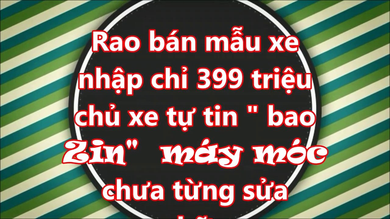 Rao bán mẫu xe nhập chỉ 399 triệu chủ xe tự tin _ bao Zin_  máy móc chưa từng sửa chữa_XE CỘ
