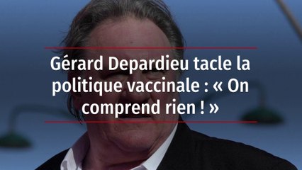 Gérard Depardieu tacle la politique vaccinale : « On comprend rien ! »