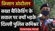 Kisan Andolan: बैरिकेडिंग के सवाल पर भड़के Delhi Police Commissioner SN Srivastava | वनइंडिया हिंदी