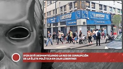 ¡FGR ESTÁ DESMANTELANDO LA RED DE corrupción DE LA Élite Política EN CAJA LIBERTAD!