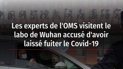 Les experts de l'OMS visitent le labo de Wuhan accusé d'avoir laissé fuiter le Covid-19