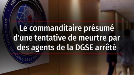Le commanditaire présumé d'une tentative de meurtre par des agents de la DGSE arrêté
