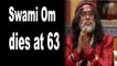 'Bigg Boss 10' contestant Swami Om dies at 63| Swami Om dies at 63