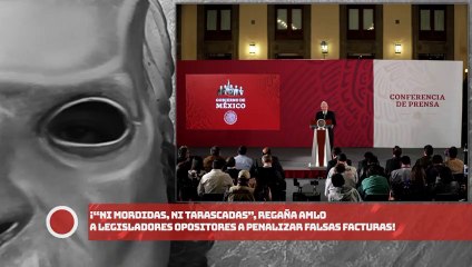 “Ni mordidas, ni tarascadas”, regaña AMLO a legisladores opositores a penalizar falsas facturas