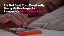 It’s Not Just You: Constantly Being Online Impacts Everyone’s Mental Health