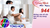 Những việc bố cần làm khi mẹ mang thai | Sống khỏe mỗi ngày - Kỳ 944