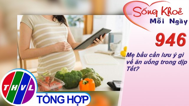 Mẹ bầu cần lưu ý gì về ăn uống trong dịp Tết? ​| Sống khỏe mỗi ngày - Kỳ 946
