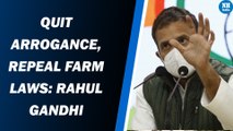 Quit arrogance, Repeal Farm Laws: Rahul Gandhi