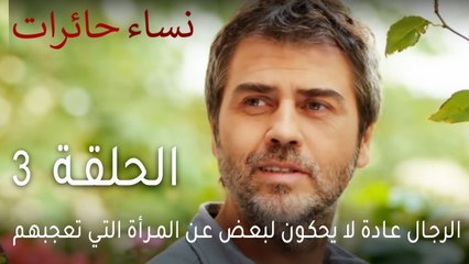 نساء حائرات الحلقة 3 - الرجال عادة لا يحكون لبعض عن المرأة التي تعجبهم