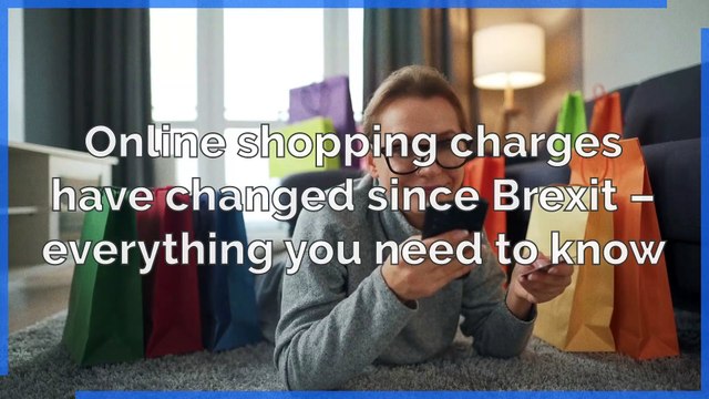 Brexit - Online shopping charges have changed since Brexit - everything you need to know