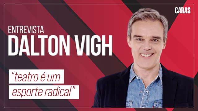 TEATRO É UM ESPORTE RADICAL I DALTON VIGH RELEMBRA SEUS PAPEIS