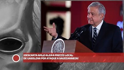 ¡Descarta AMLO alza a precio local de gasolina por ATAQUE a SAUDIARABIA!