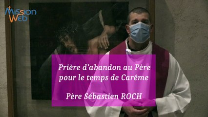 Prière d’abandon au Père pour le temps de Carême – Père Sébastien ROCH