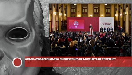 AMLO: ¡«Irracionales» expresiones de la piloto de Interjet!