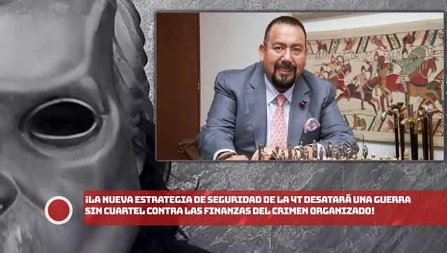 ¡Nueva estrategia de seguridad de la 4T desatará GUERRA sin cuartel VS. finanzas CRIMEN ORGANIZADO!
