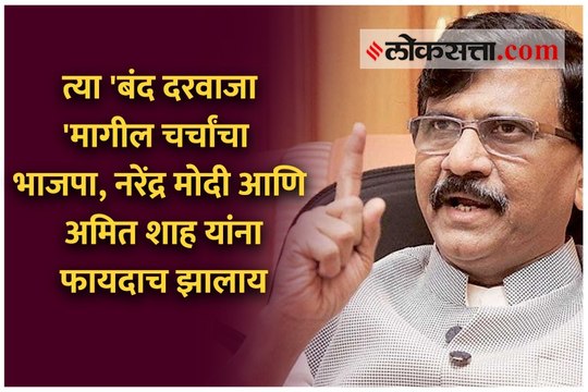 त्या 'बंद दरवाजा'मागील चर्चांचा भाजपा, नरेंद्र मोदी आणि अमित शाह यांना फायदाच झालाय - संजय राऊत