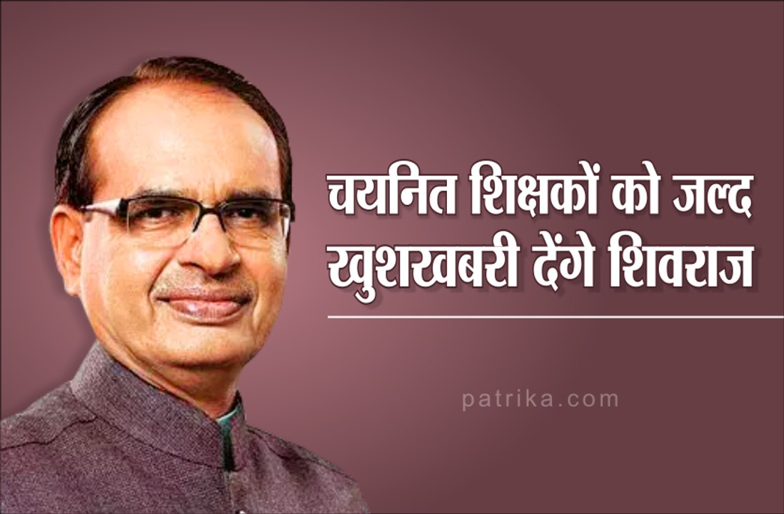 चयनित शिक्षकों को जल्द खुशखबरी देंगे शिवराज