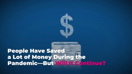People Have Saved a Lot of Money During the Pandemic—But Will It Continue?