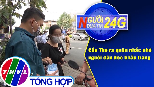 Người đưa tin 24G (18g30 ngày 8/2/2021) - Cần Thơ ra quân nhắc nhở người dân đeo khẩu trang