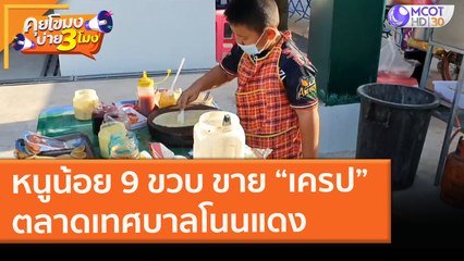 หนูน้อย 9 ขวบ ขาย “เครป” ลาดเทศบาลโนนแดง (8 ก.พ. 64) คุยโขมงบ่าย 3 โมง | 9 MCOT HD