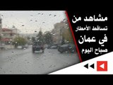 مشاهد من تساقط الأمطار في عمان صباح اليوم